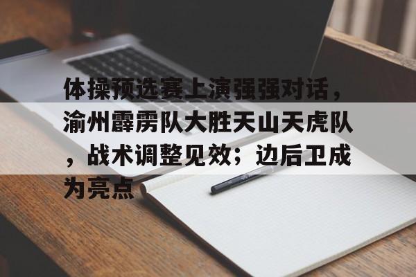 包含体操预选赛上演强强对话，渝州霹雳队大胜天山天虎队，战术调整见效；边后卫成为亮点的词条